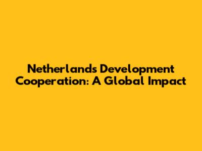 Netherlands Development Cooperation: A Global Impact