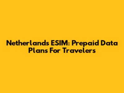 Netherlands ESIM: Prepaid Data Plans For Travelers