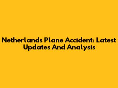 Netherlands Plane Accident: Latest Updates And Analysis