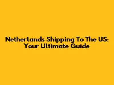 Netherlands Shipping To The US: Your Ultimate Guide