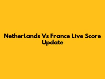 Netherlands Vs France Live Score Update