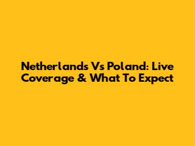 Netherlands Vs Poland: Live Coverage & What To Expect