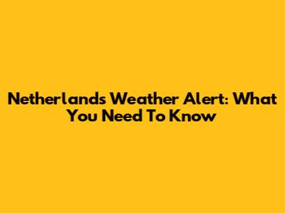 Netherlands Weather Alert: What You Need To Know