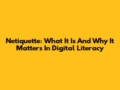 Netiquette: What It Is And Why It Matters In Digital Literacy