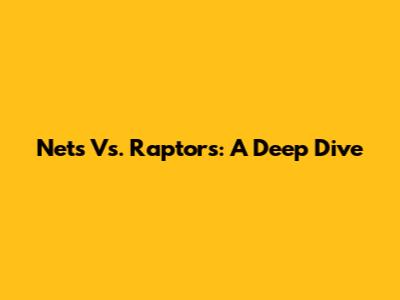 Nets Vs. Raptors: A Deep Dive
