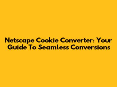 Netscape Cookie Converter: Your Guide To Seamless Conversions