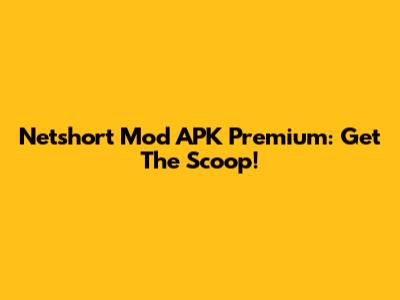 Netshort Mod APK Premium: Get The Scoop!