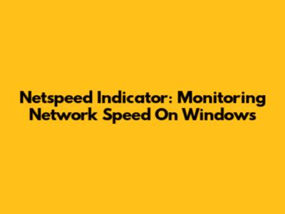 Netspeed Indicator: Monitoring Network Speed On Windows