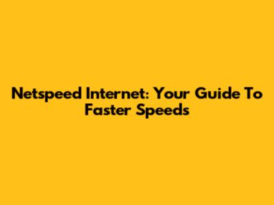 Netspeed Internet: Your Guide To Faster Speeds