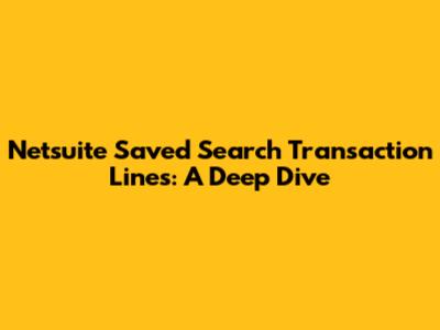Netsuite Saved Search Transaction Lines: A Deep Dive