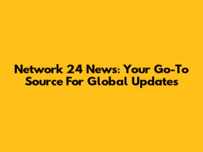 Network 24 News: Your Go-To Source For Global Updates