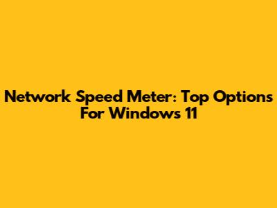Network Speed Meter: Top Options For Windows 11