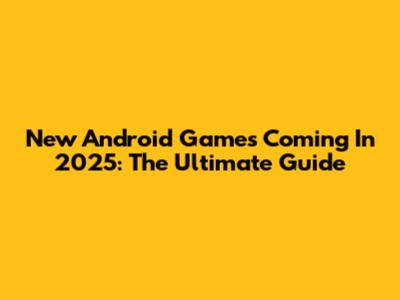 New Android Games Coming In 2025: The Ultimate Guide