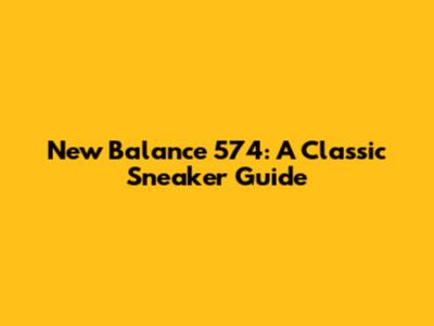 New Balance 574: A Classic Sneaker Guide
