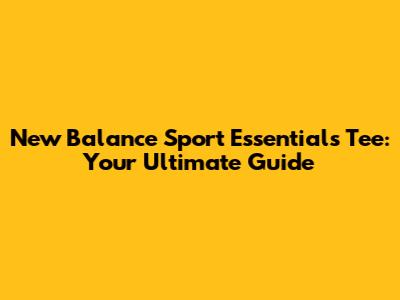New Balance Sport Essentials Tee: Your Ultimate Guide