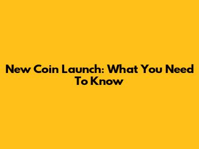 New Coin Launch: What You Need To Know