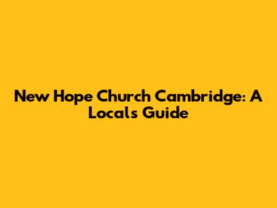 New Hope Church Cambridge: A Local's Guide