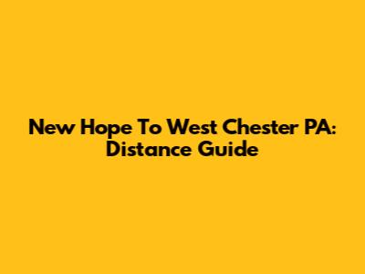 New Hope To West Chester PA: Distance Guide