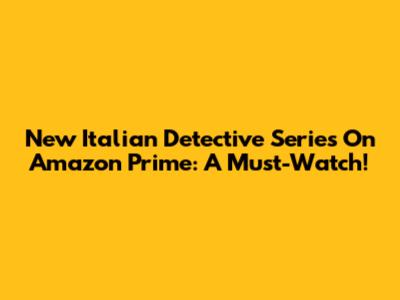 New Italian Detective Series On Amazon Prime: A Must-Watch!