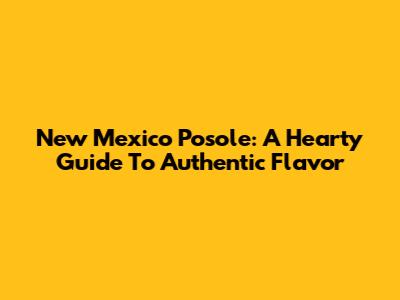 New Mexico Posole: A Hearty Guide To Authentic Flavor