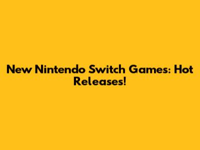 New Nintendo Switch Games: Hot Releases!