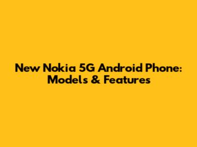 New Nokia 5G Android Phone: Models & Features