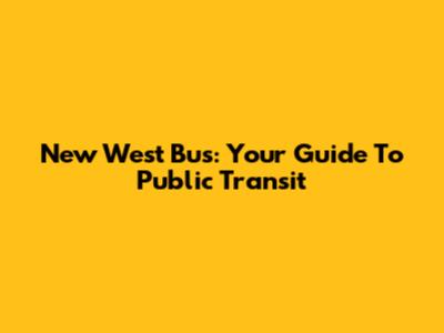 New West Bus: Your Guide To Public Transit