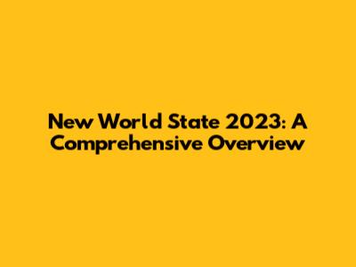 New World State 2023: A Comprehensive Overview