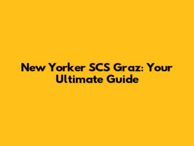 New Yorker SCS Graz: Your Ultimate Guide