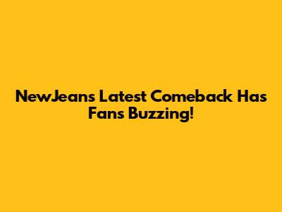 NewJeans' Latest Comeback Has Fans Buzzing!