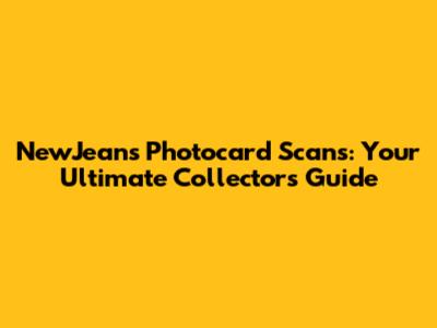 NewJeans Photocard Scans: Your Ultimate Collector's Guide