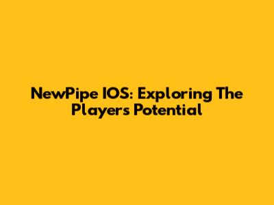 NewPipe IOS: Exploring The Player's Potential