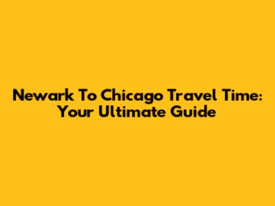 Newark To Chicago Travel Time: Your Ultimate Guide