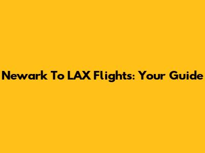 Newark To LAX Flights: Your Guide