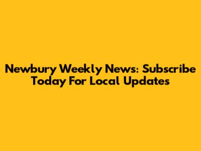 Newbury Weekly News: Subscribe Today For Local Updates