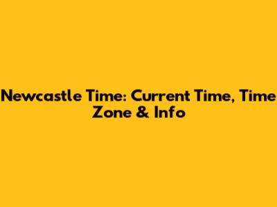 Newcastle Time: Current Time, Time Zone & Info
