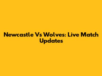 Newcastle Vs Wolves: Live Match Updates