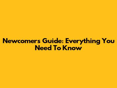 Newcomer's Guide: Everything You Need To Know