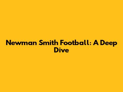 Newman Smith Football: A Deep Dive