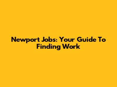 Newport Jobs: Your Guide To Finding Work