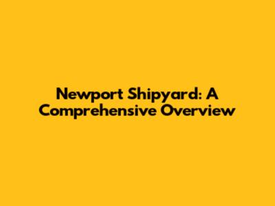 Newport Shipyard: A Comprehensive Overview