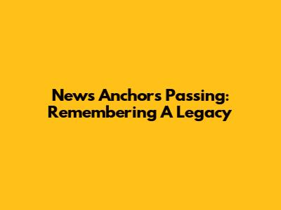News Anchor's Passing: Remembering A Legacy