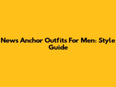News Anchor Outfits For Men: Style Guide