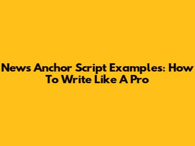 News Anchor Script Examples: How To Write Like A Pro