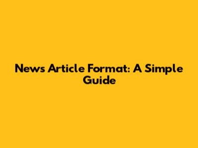 News Article Format: A Simple Guide