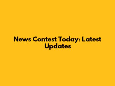 News Contest Today: Latest Updates