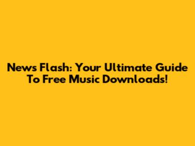 News Flash: Your Ultimate Guide To Free Music Downloads!