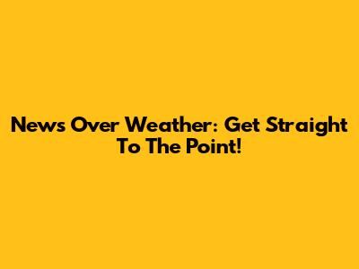 News Over Weather: Get Straight To The Point!