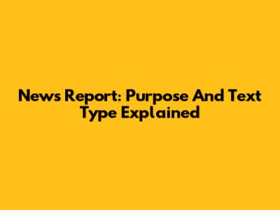 News Report: Purpose And Text Type Explained
