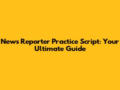 News Reporter Practice Script: Your Ultimate Guide